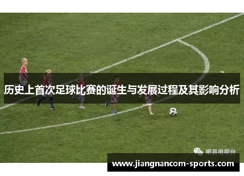 历史上首次足球比赛的诞生与发展过程及其影响分析