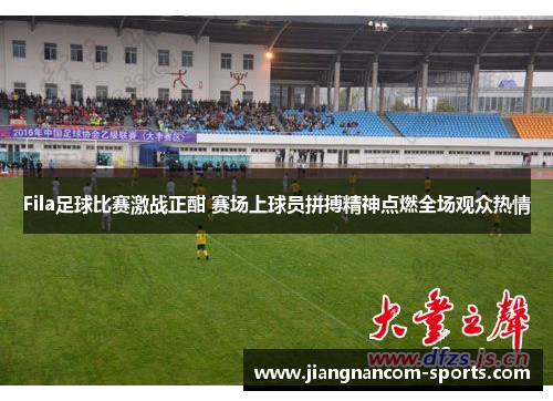 Fila足球比赛激战正酣 赛场上球员拼搏精神点燃全场观众热情