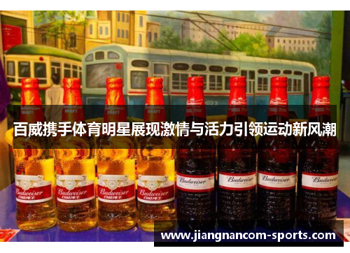百威携手体育明星展现激情与活力引领运动新风潮