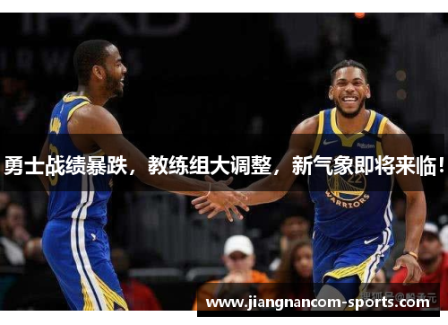 勇士战绩暴跌，教练组大调整，新气象即将来临！