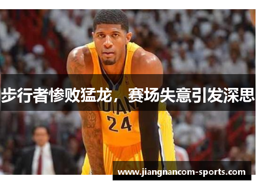 步行者惨败猛龙，赛场失意引发深思